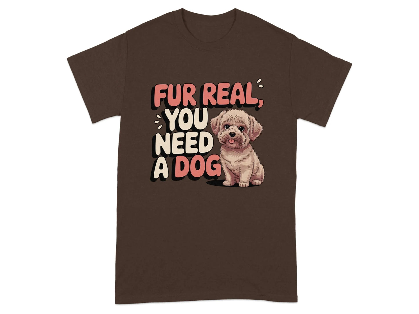 Fur Real You Need A Dog Adorable T-Shirts Dark Chocolate T-shirt