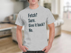 Fetch Sure Give It Back No Funny Quote T-Shirt