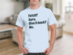 Fetch? Sure. Give it back? No. Funny T-Shirt