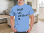 Fetch Sure Give it Back No Funny Statement T-shirt