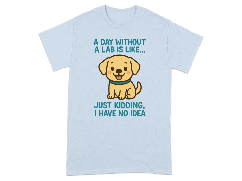 A Day Without a Lab is Like Just Kidding T-Shirt