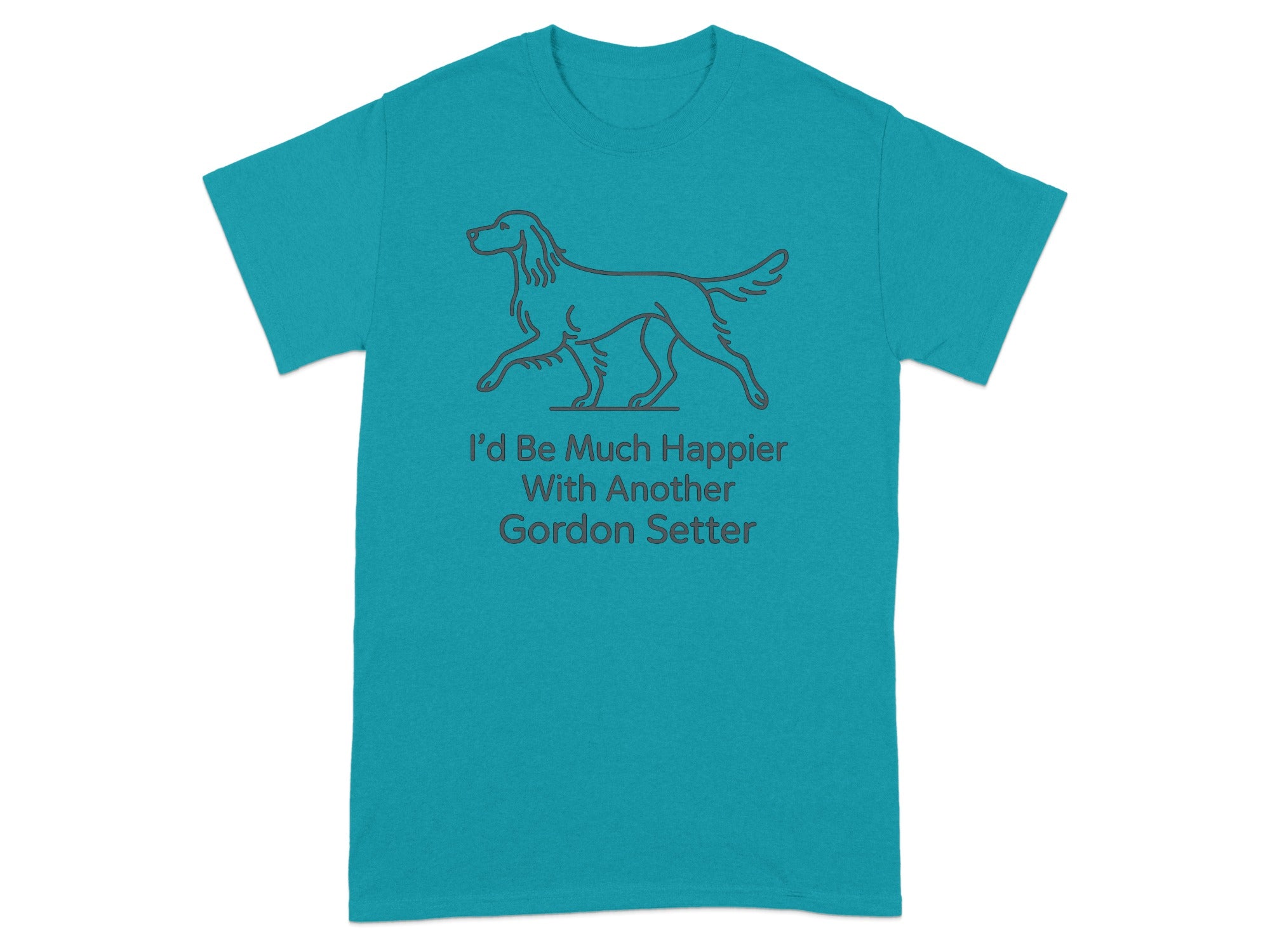 Teal t-shirt with outlined Gordon Setter and text "I'd Be Much Happier With Another Gordon Setter."
