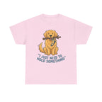Just Need to Hold Something Golden Retriever T-shirt