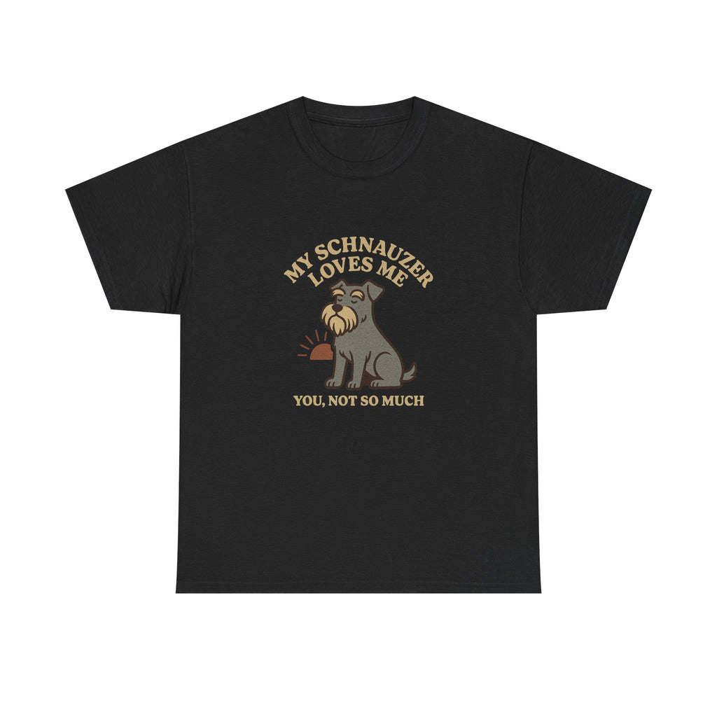 My Schnauzer Loves Me, You Not So Much - Funny Schnauzer Tee