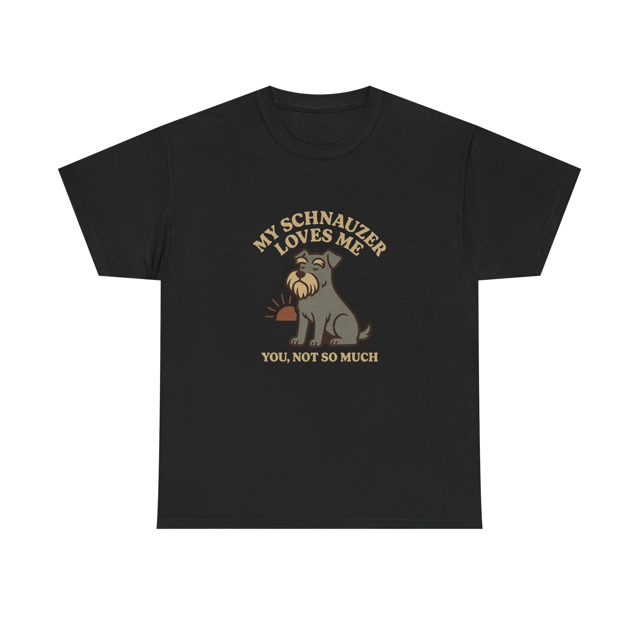 My Schnauzer Loves Me, You Not So Much - Funny Schnauzer Tee