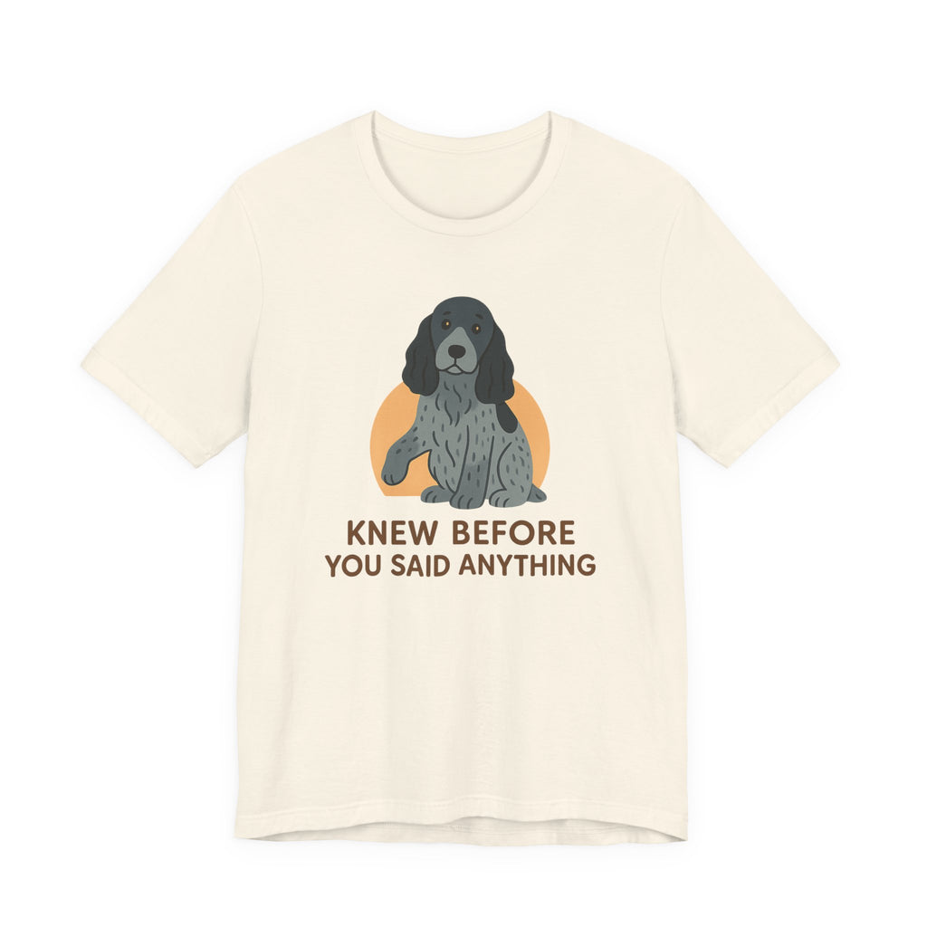 English Cocker Knew Before You Said Anything Tee