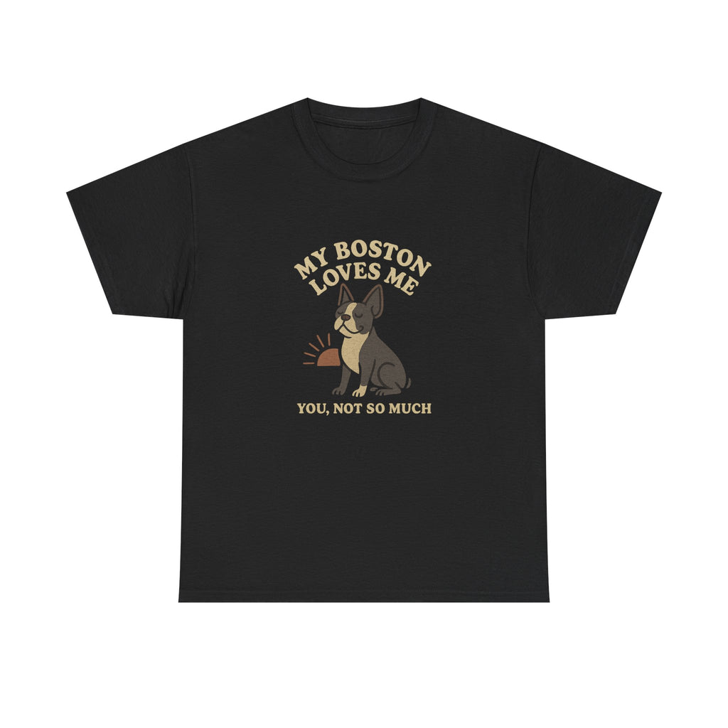 My Boston Terrier Loves Me, You Not So Much - Funny Boston Terrier Tee