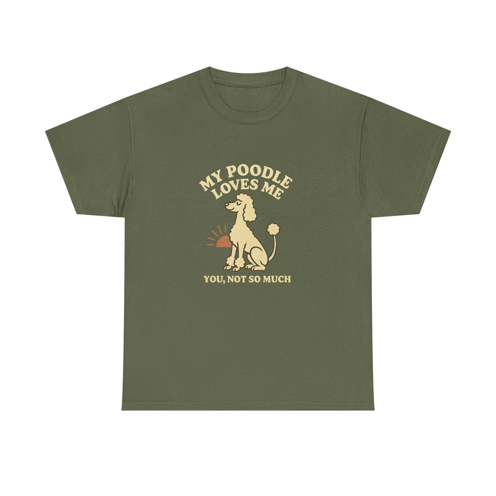 My Poodle Loves Me, You Not So Much - Funny Poodle Tee