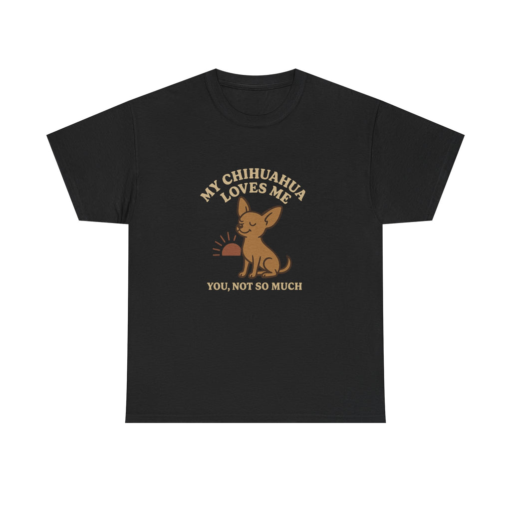 My Chihuahua Loves Me, You Not So Much - Funny Chihuahua Tee