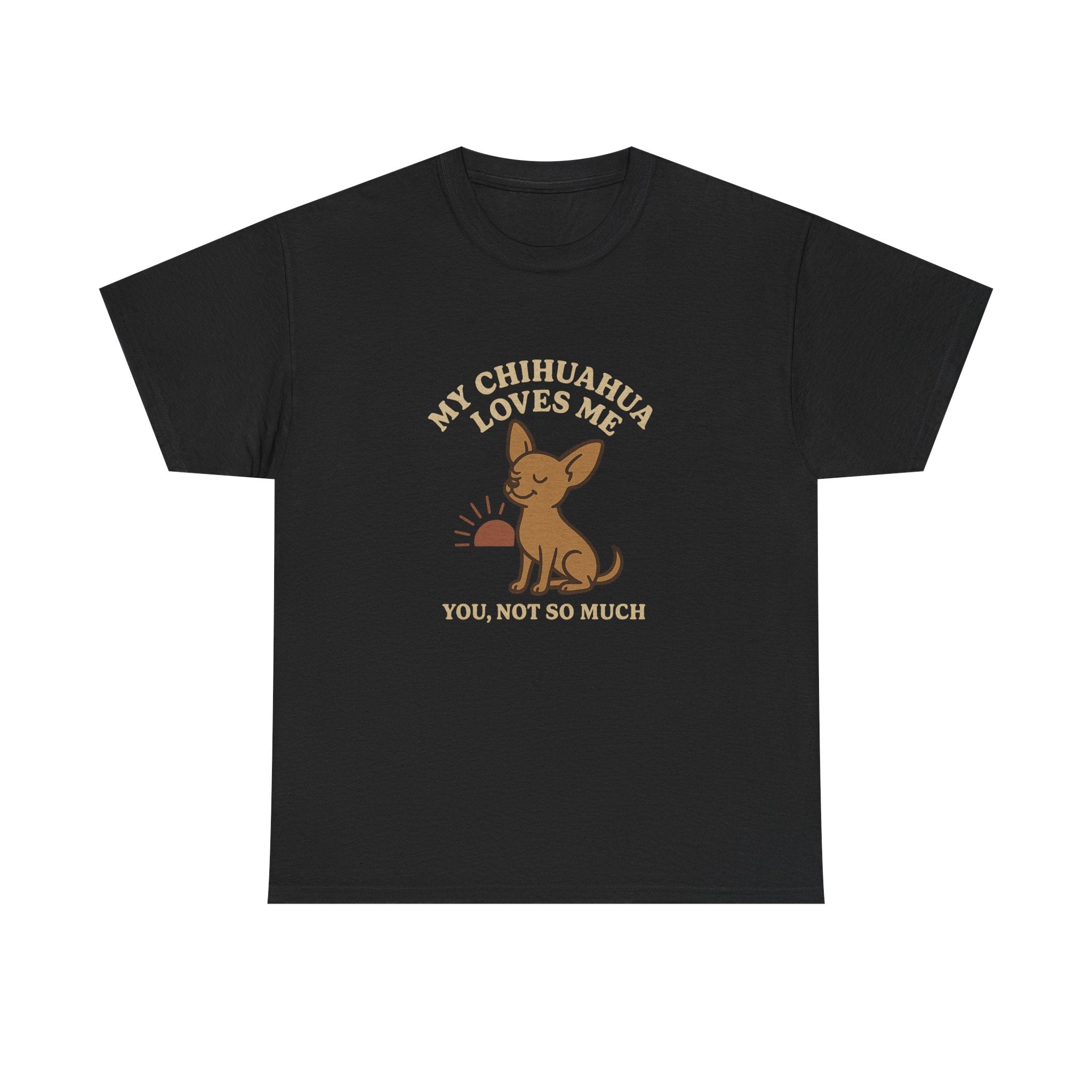 My Chihuahua Loves Me, You Not So Much - Funny Chihuahua Tee