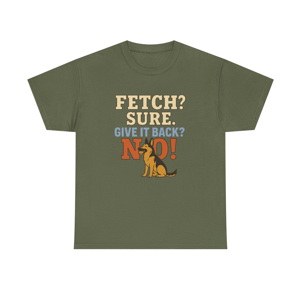 Fetch? Sure. Give It Back? No! - Funny German Shepherd Tee
