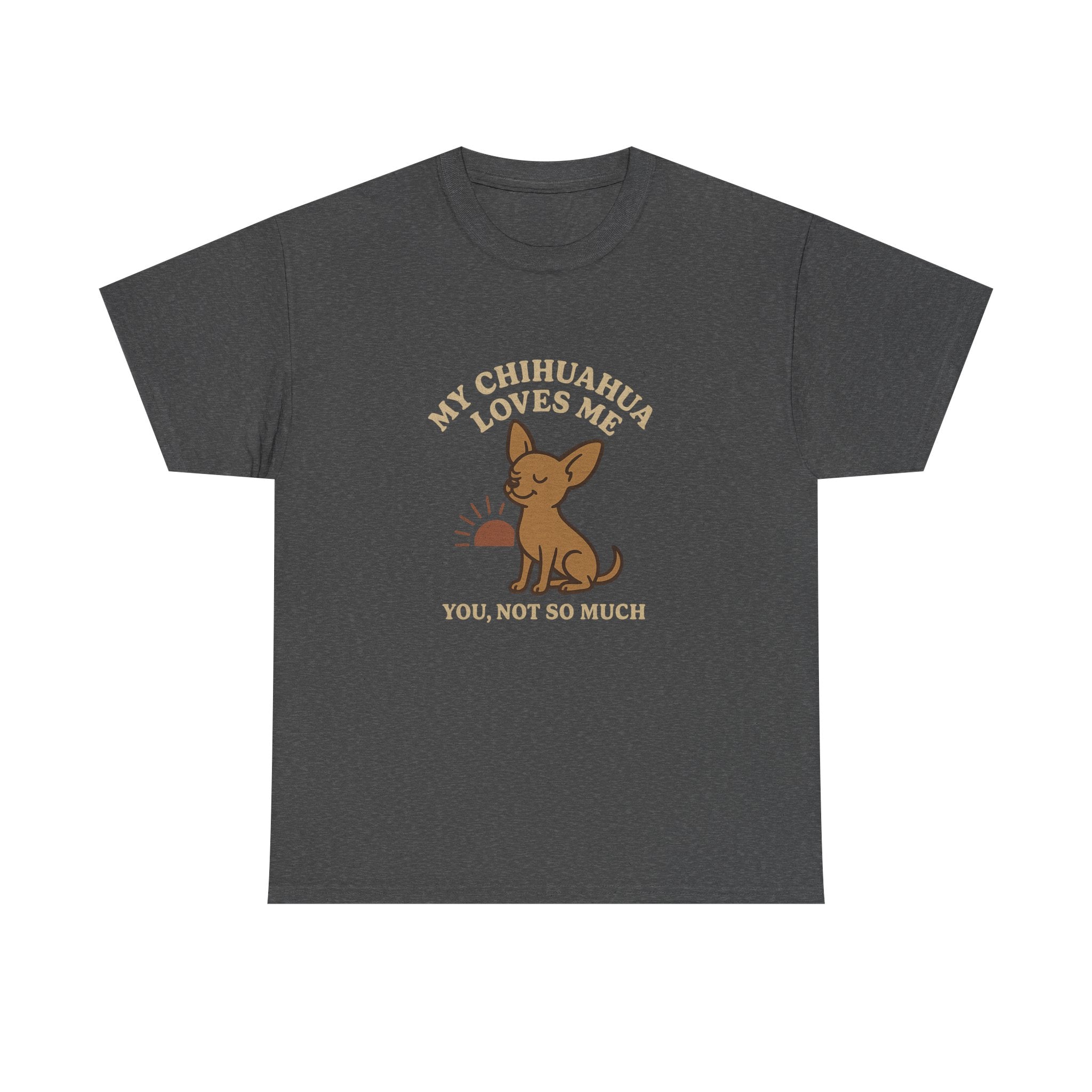 My Chihuahua Loves Me, You Not So Much - Funny Chihuahua Tee