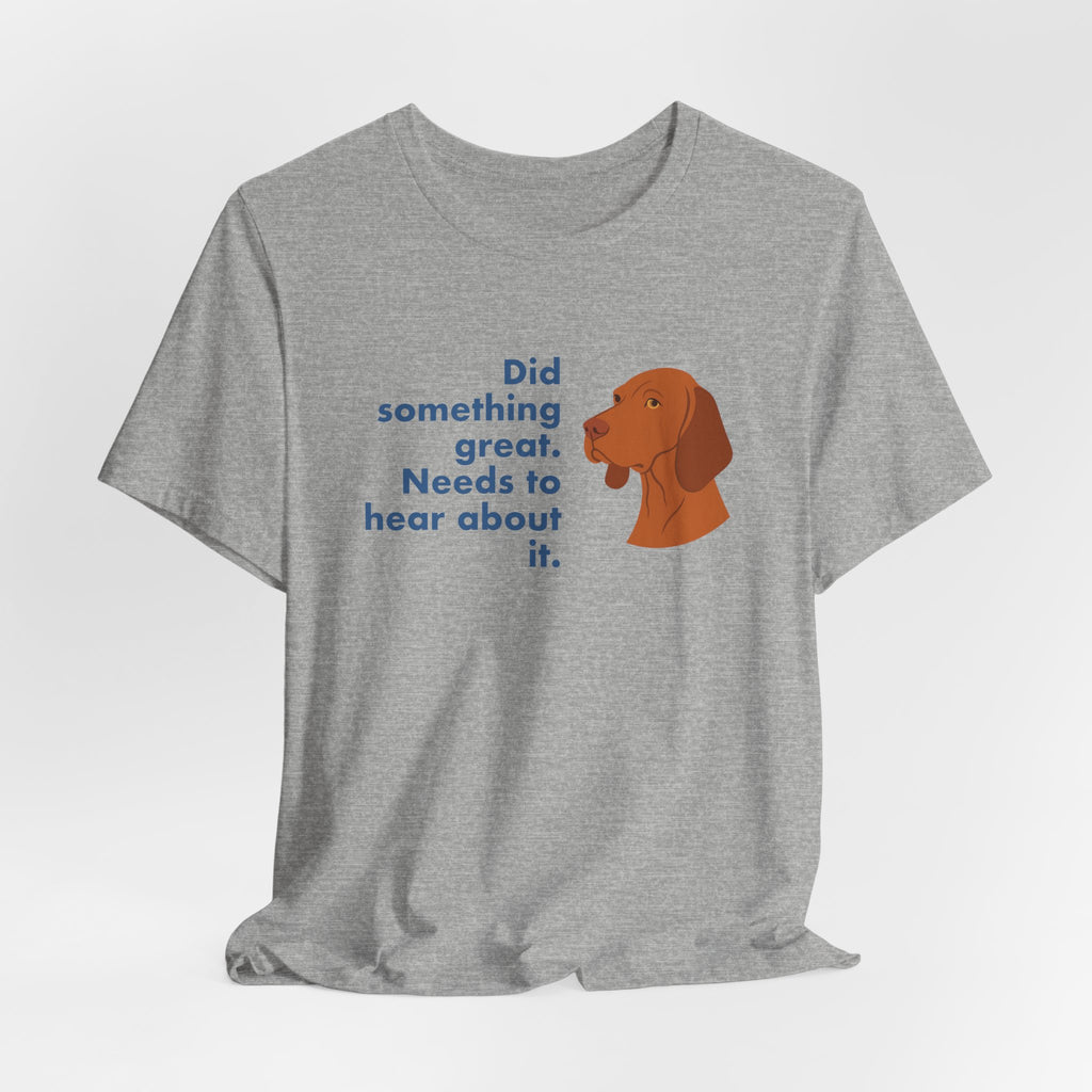 Vizsla Did Something Great Needs to Hear It Tee