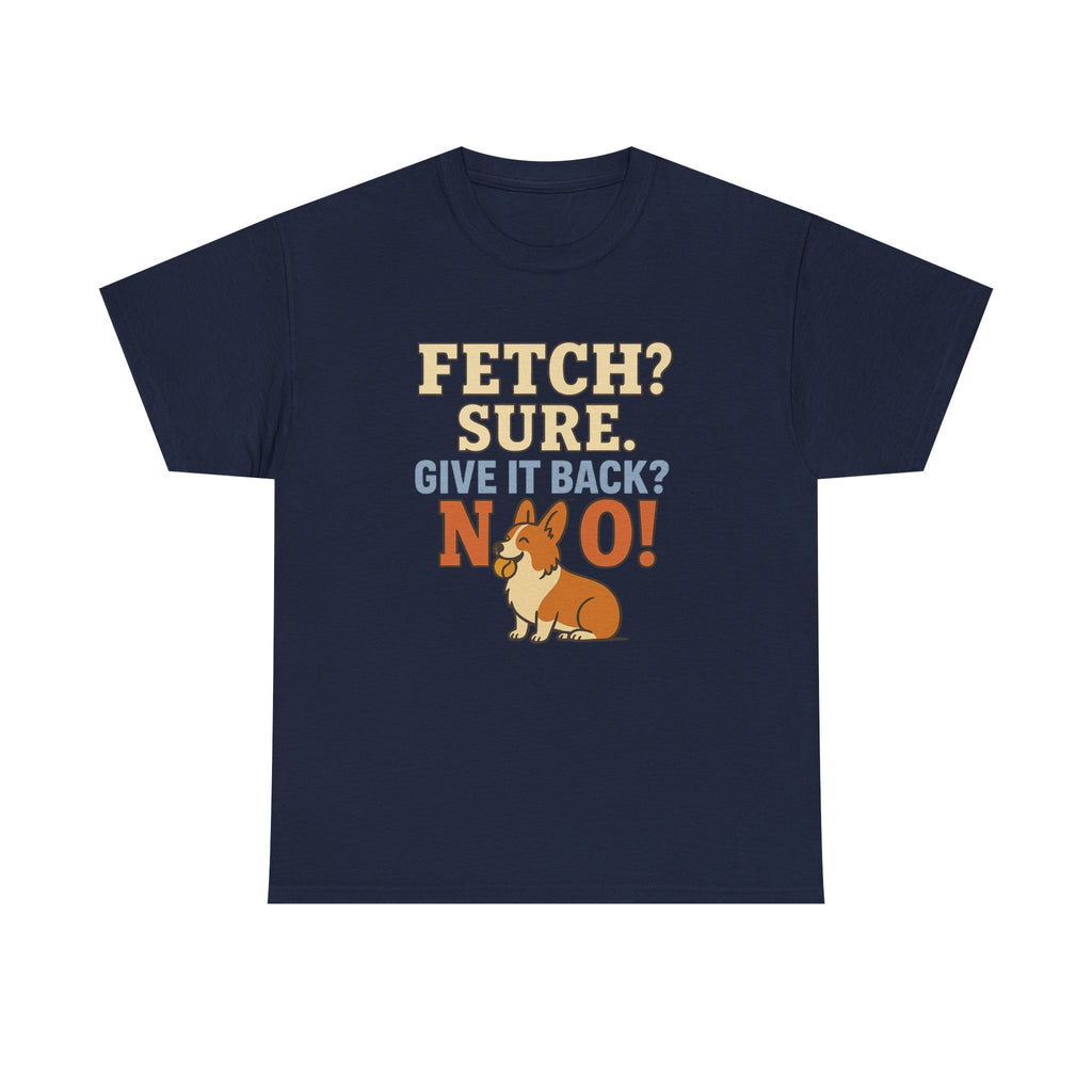 Fetch? Sure. Give It Back? No! - Funny Corgi Tee