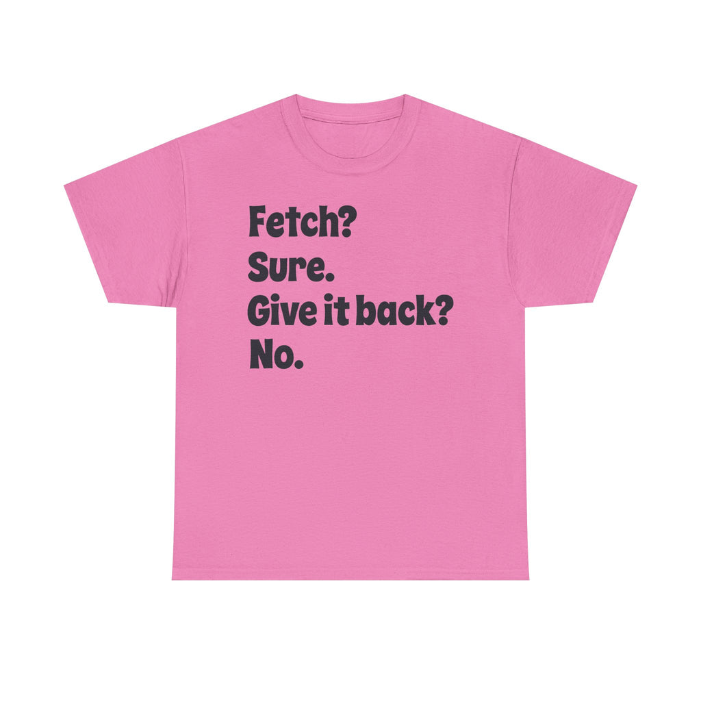 Fetch Sure Give It Back T-Shirt