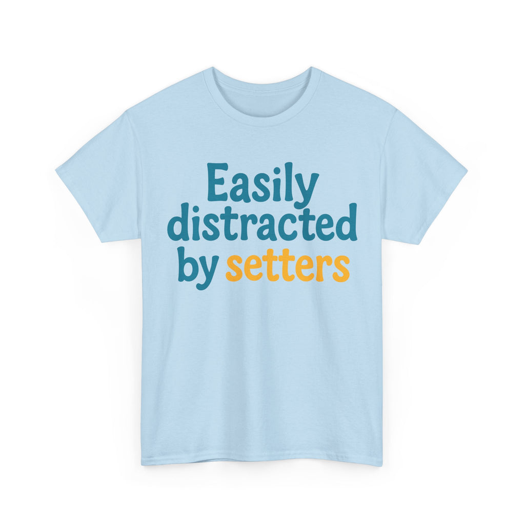 We love our setters! "Easily distracted by setters" T-shirt