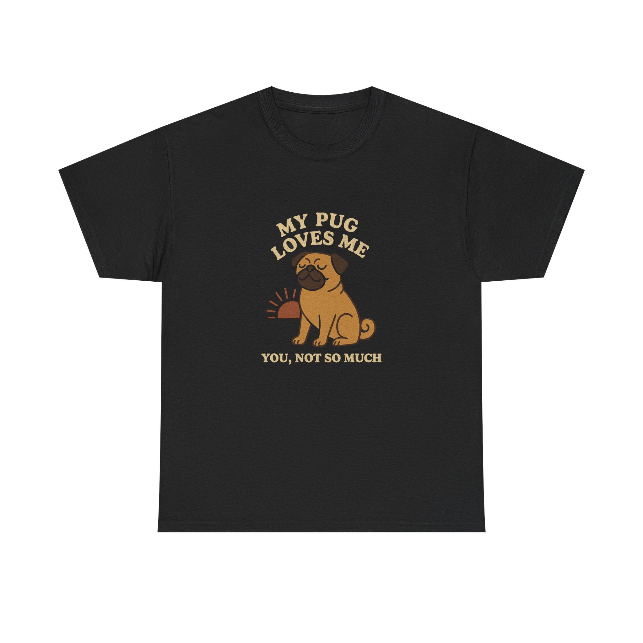 My Pug Loves Me, You Not So Much - Funny Pug Tee