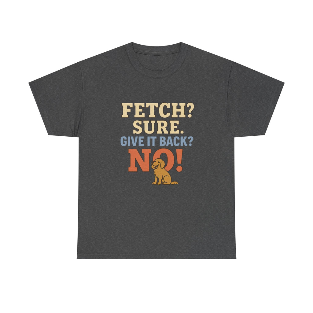 Fetch? Sure. Give It Back? No! - Funny Golden Retriever Tee