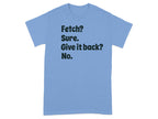 Fetch Sure Give it back No Funny Graphic T-Shirt