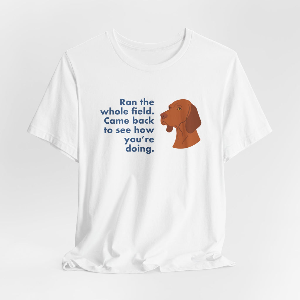 Vizsla Ran the Whole Field Came Back Tee