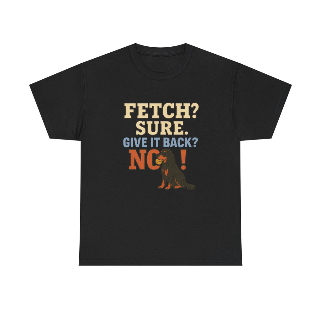 Fetch? Sure. Give It Back? No! - Funny Gordon Setter Tee