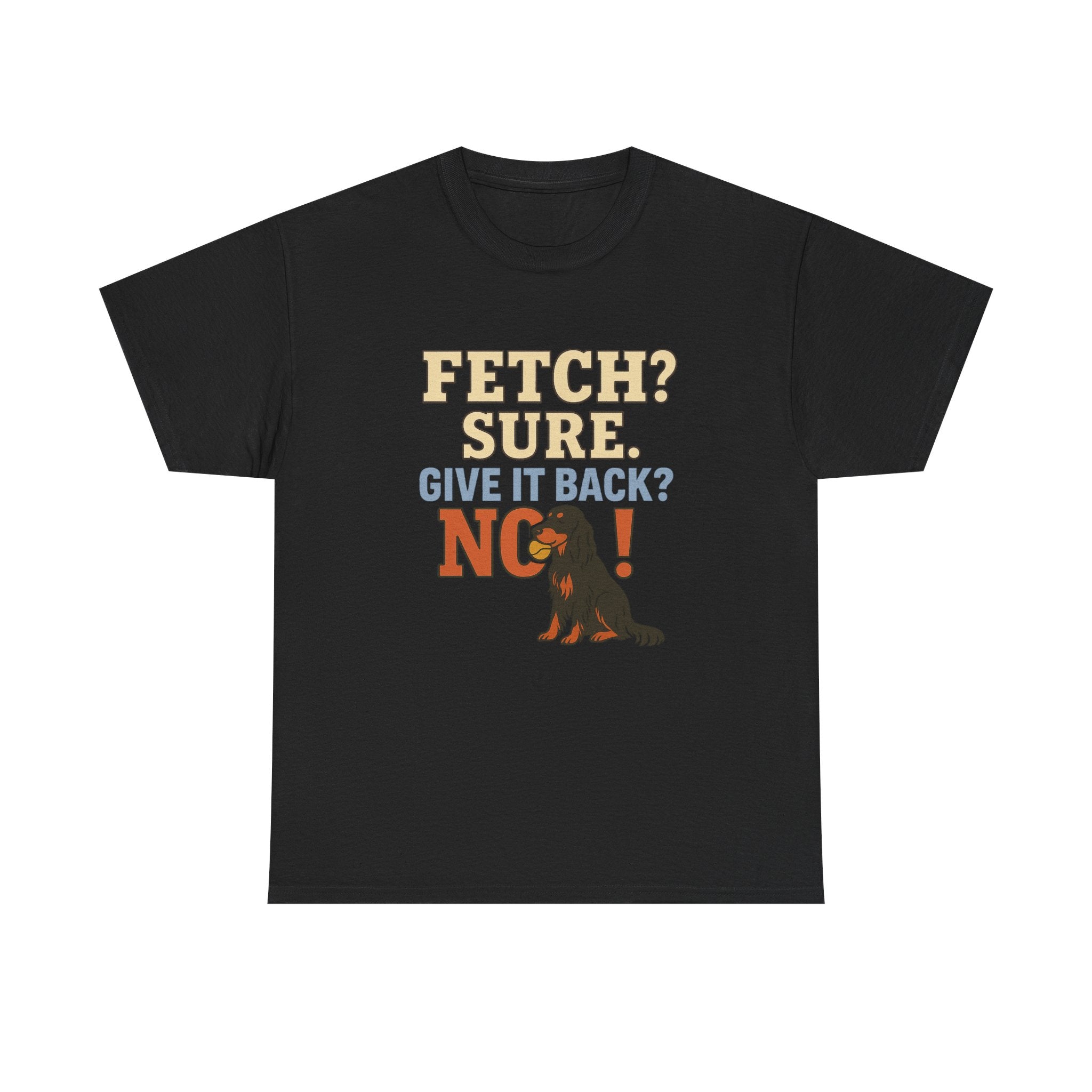 Fetch? Sure. Give It Back? No! - Funny Gordon Setter Tee