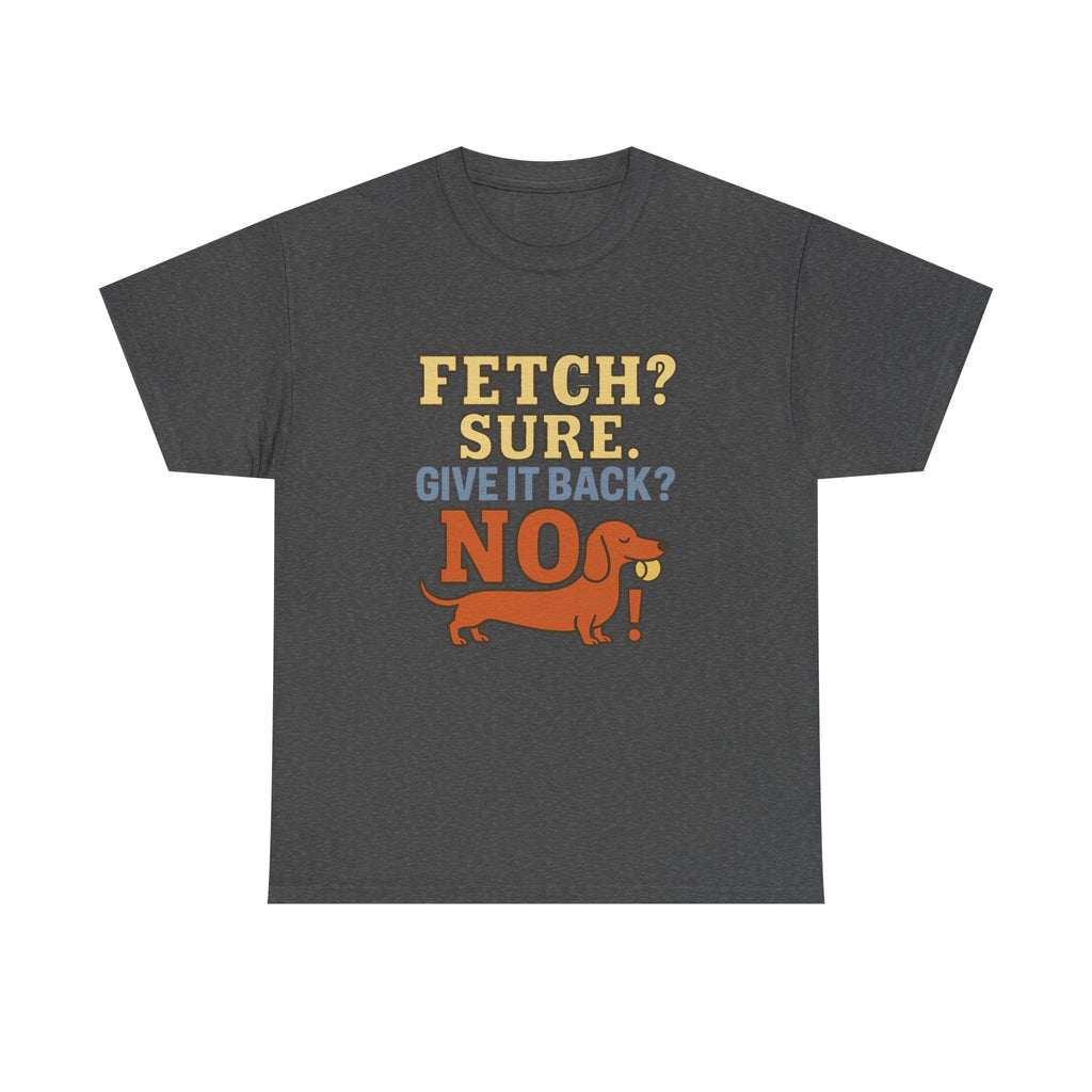 Fetch? Sure. Give It Back? No! - Funny Dachshund Tee