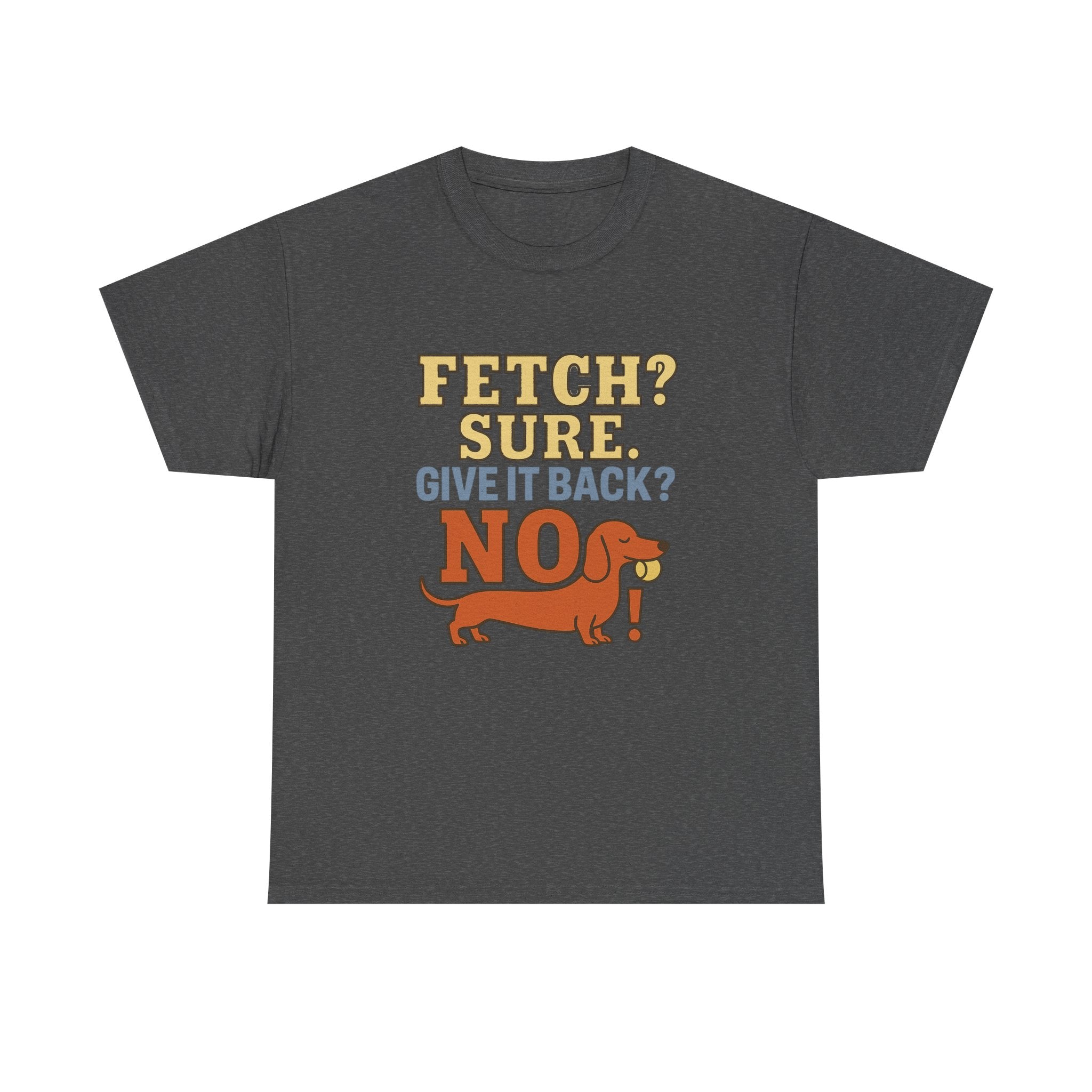 Fetch? Sure. Give It Back? No! - Funny Dachshund Tee