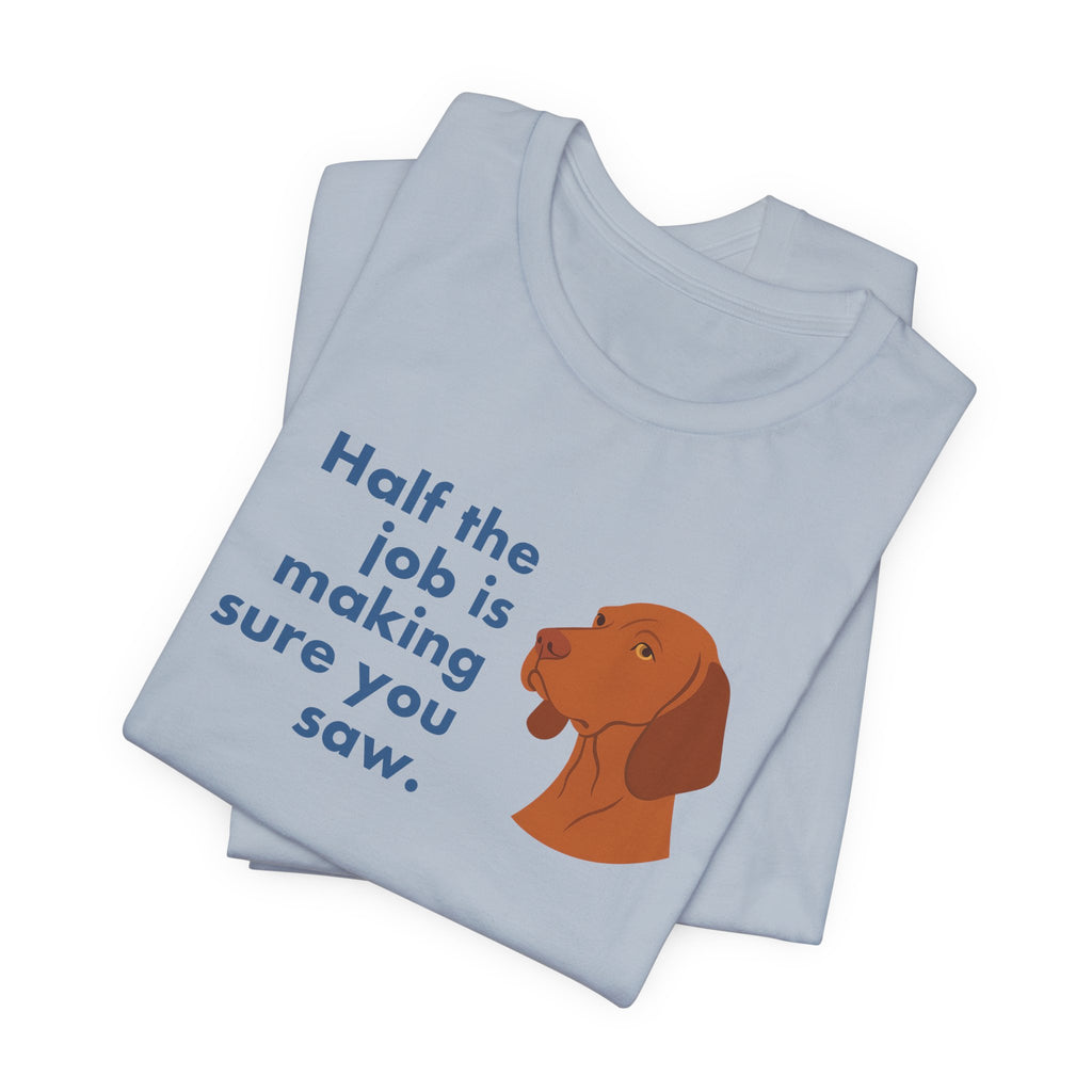 Vizsla Half the Job Is Making Sure You Saw Tee