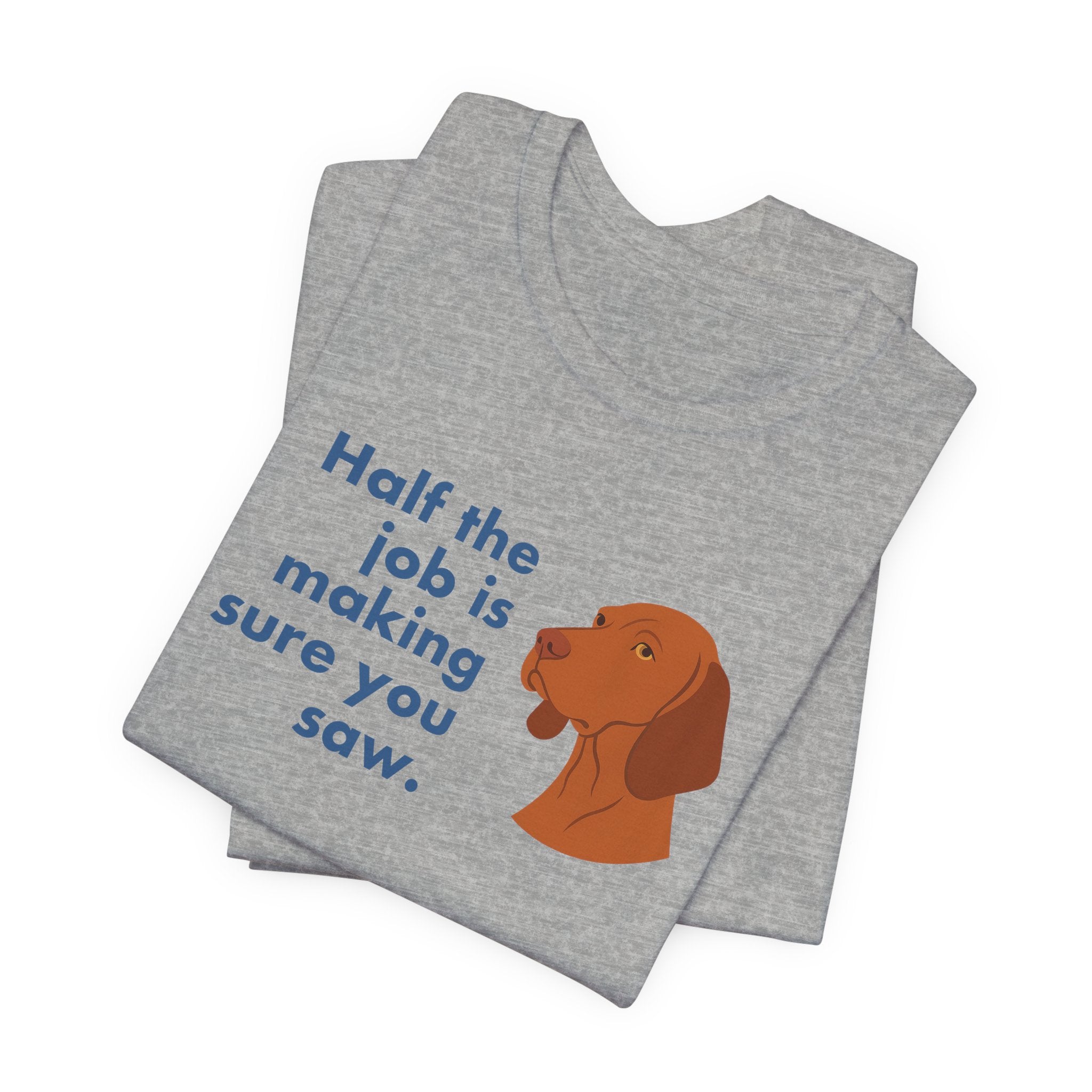 Vizsla Half the Job Is Making Sure You Saw Tee