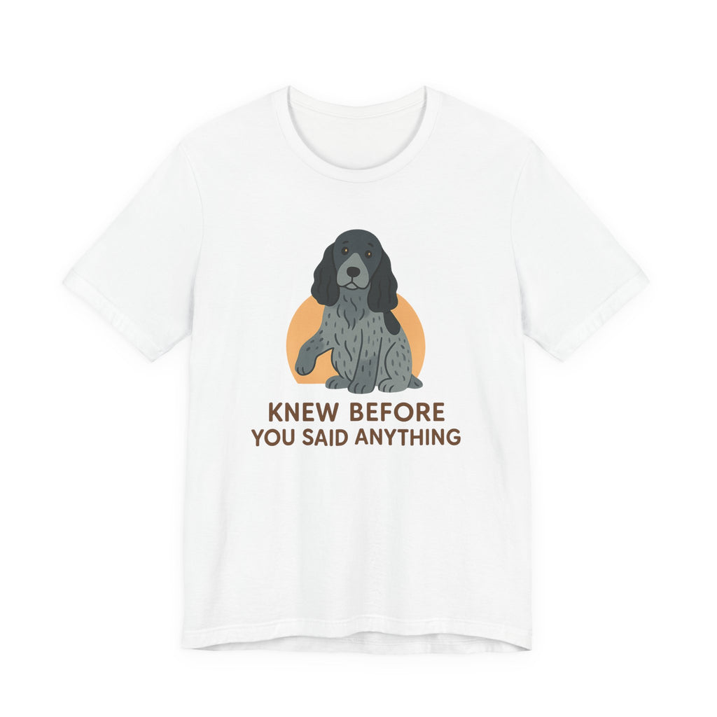 English Cocker Knew Before You Said Anything Tee