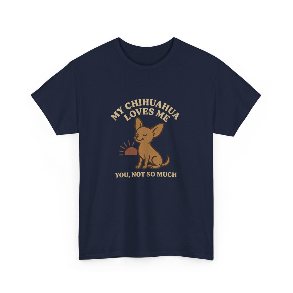 My Chihuahua Loves Me, You Not So Much - Funny Chihuahua Tee