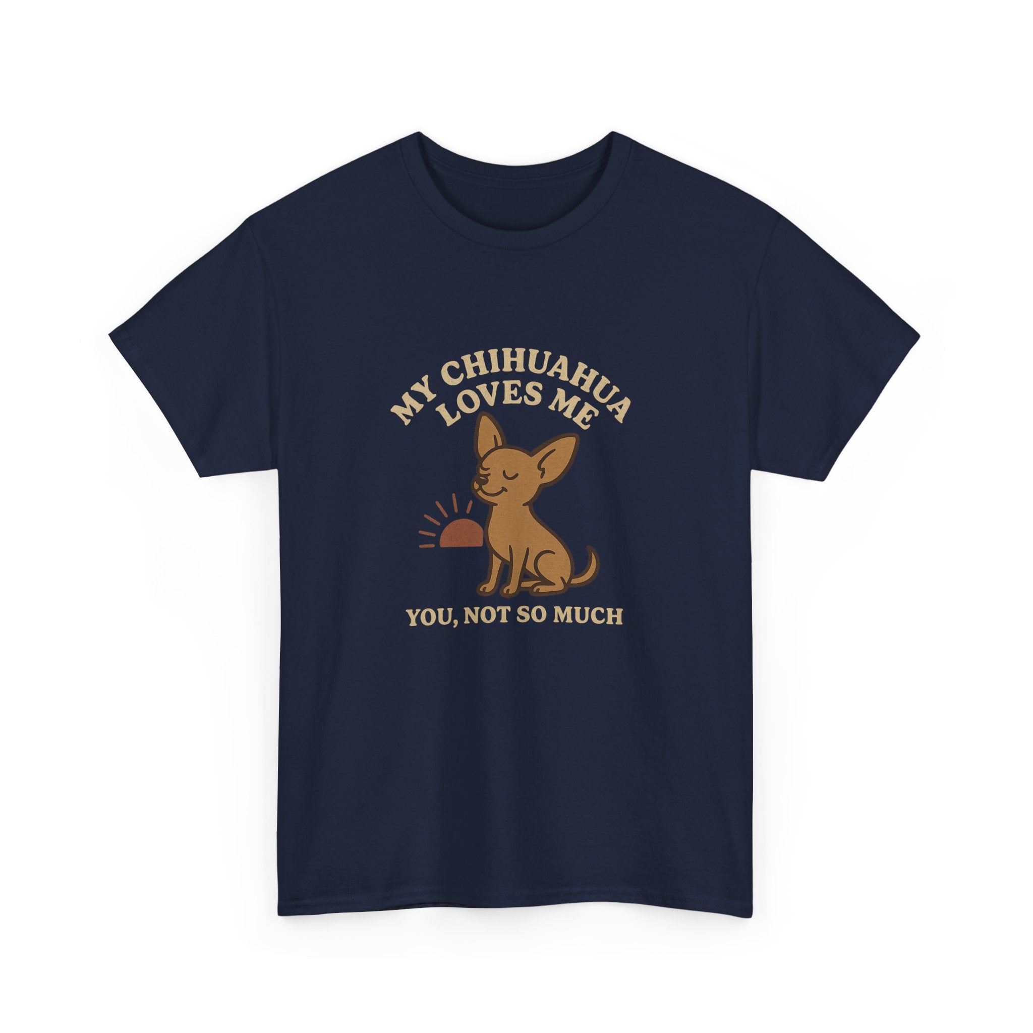 My Chihuahua Loves Me, You Not So Much - Funny Chihuahua Tee