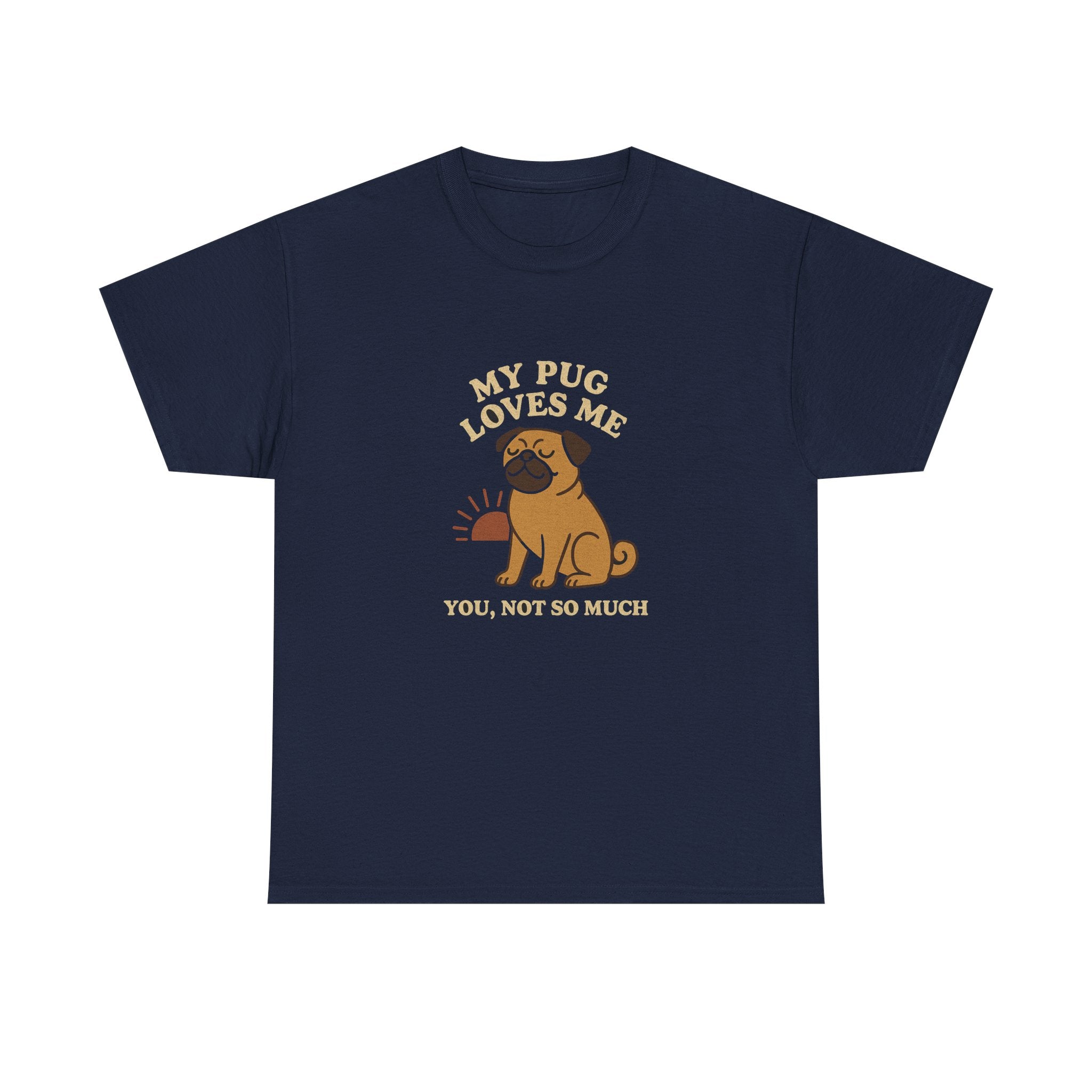My Pug Loves Me, You Not So Much - Funny Pug Tee