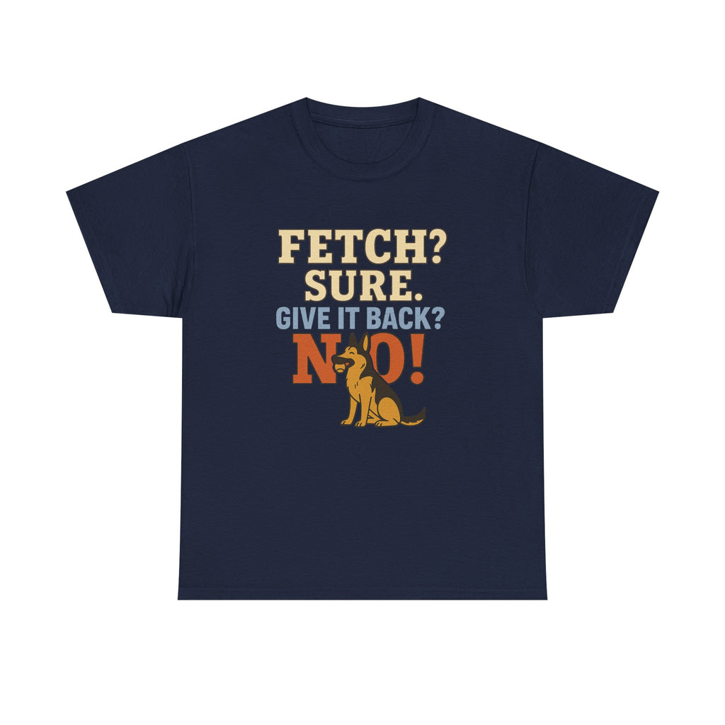 Fetch? Sure. Give It Back? No! - Funny German Shepherd Tee