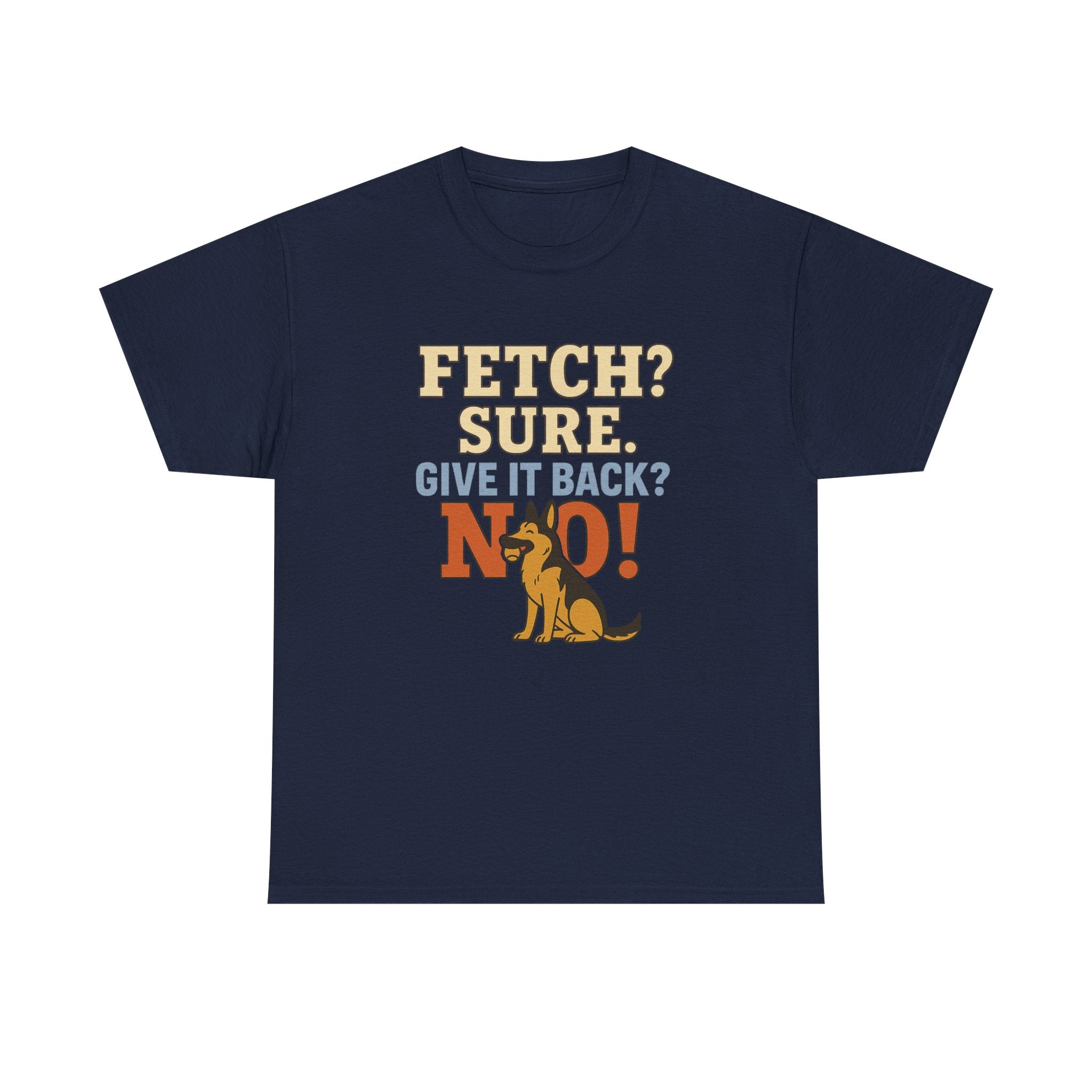 Fetch? Sure. Give It Back? No! - Funny German Shepherd Tee