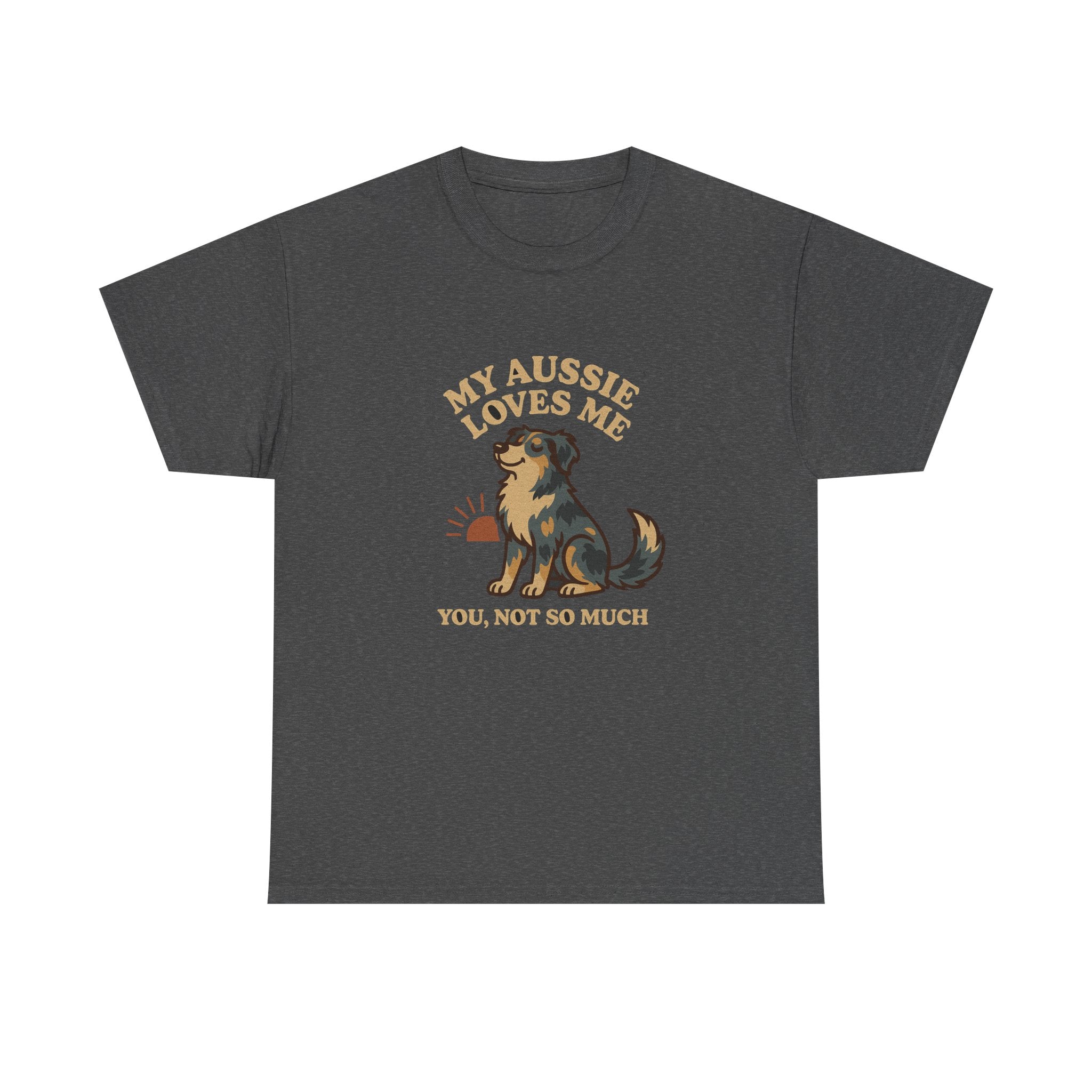 My Australian Shepherd Loves Me, You Not So Much - Funny Australian Shepherd Tee