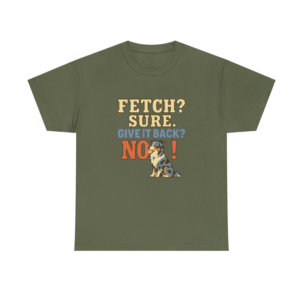 Fetch? Sure. Give It Back? No! - Funny Australian Shepherd Tee