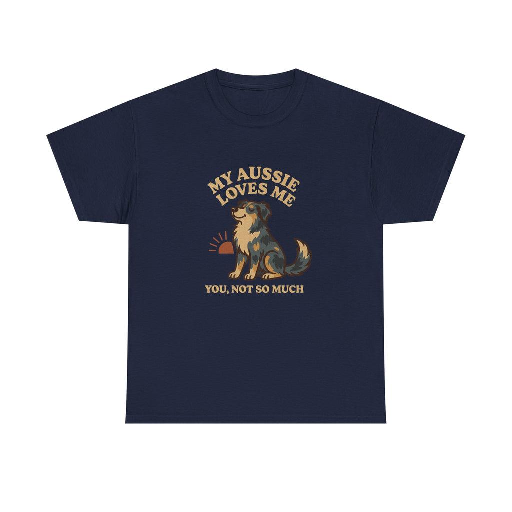 My Australian Shepherd Loves Me, You Not So Much - Funny Australian Shepherd Tee