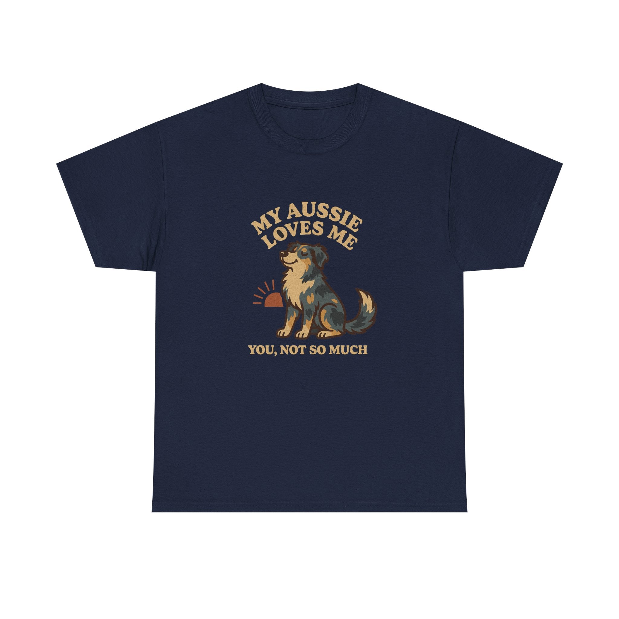 My Australian Shepherd Loves Me, You Not So Much - Funny Australian Shepherd Tee