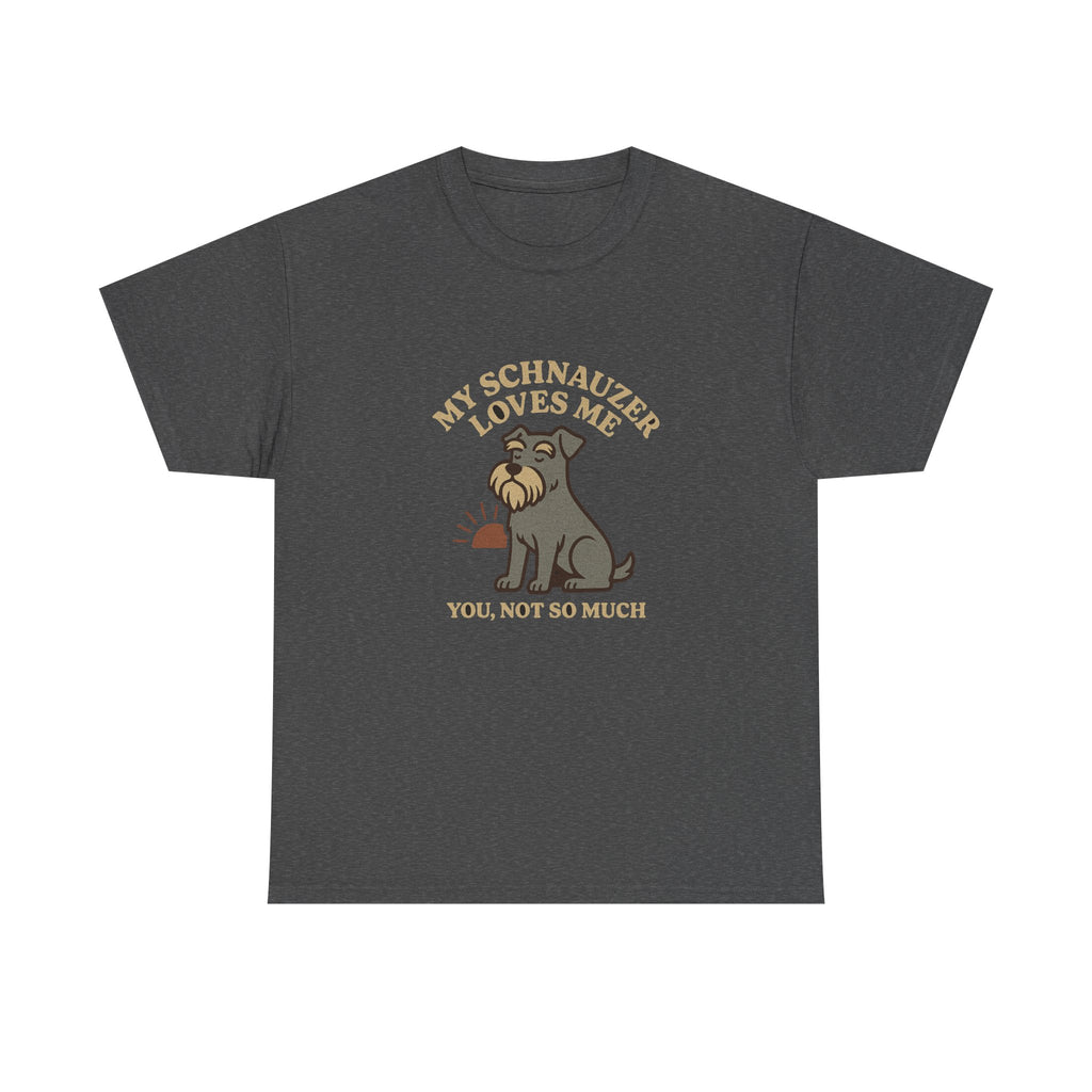 My Schnauzer Loves Me, You Not So Much - Funny Schnauzer Tee