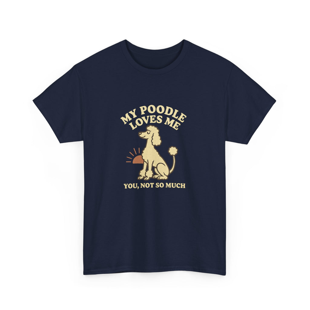 My Poodle Loves Me, You Not So Much - Funny Poodle Tee