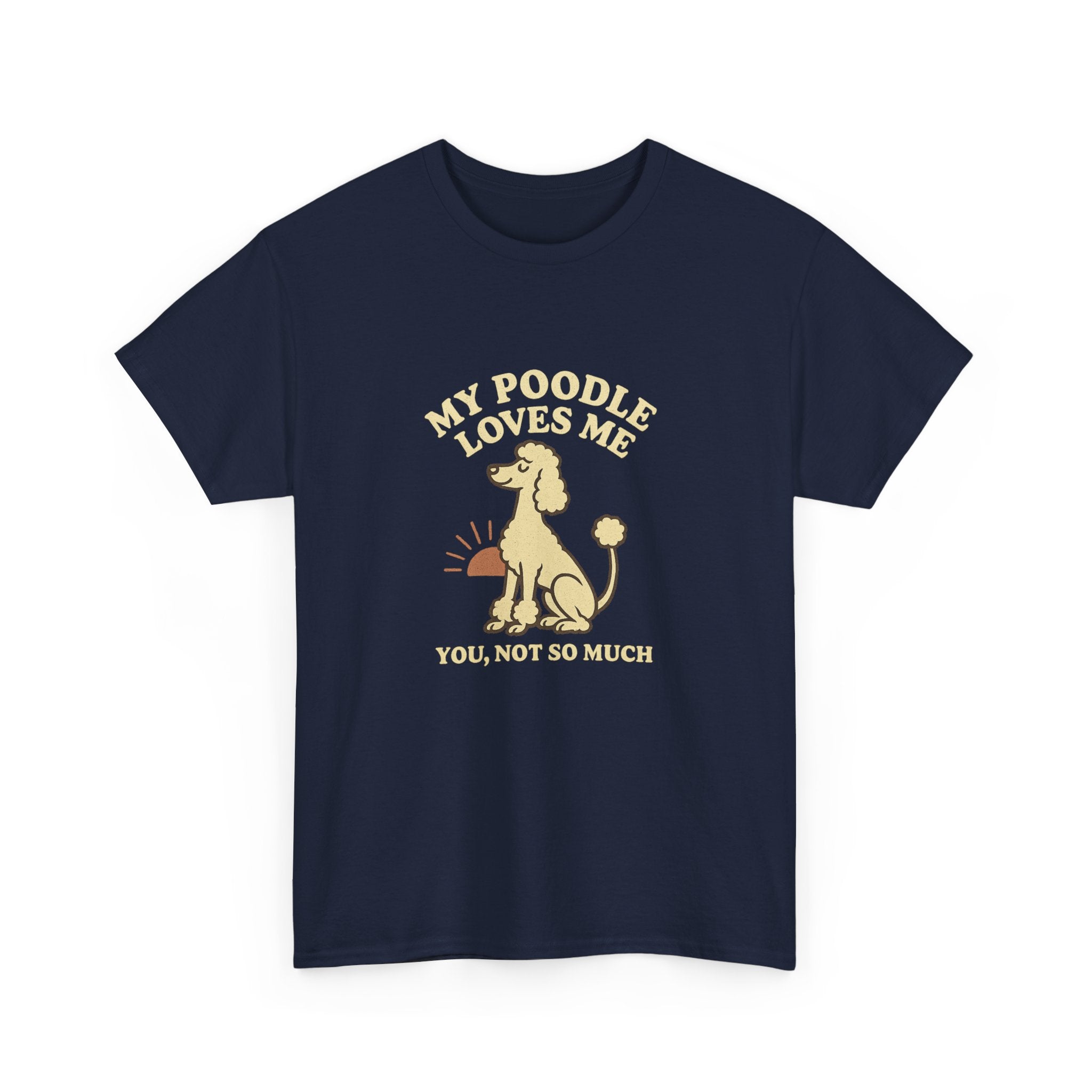My Poodle Loves Me, You Not So Much - Funny Poodle Tee