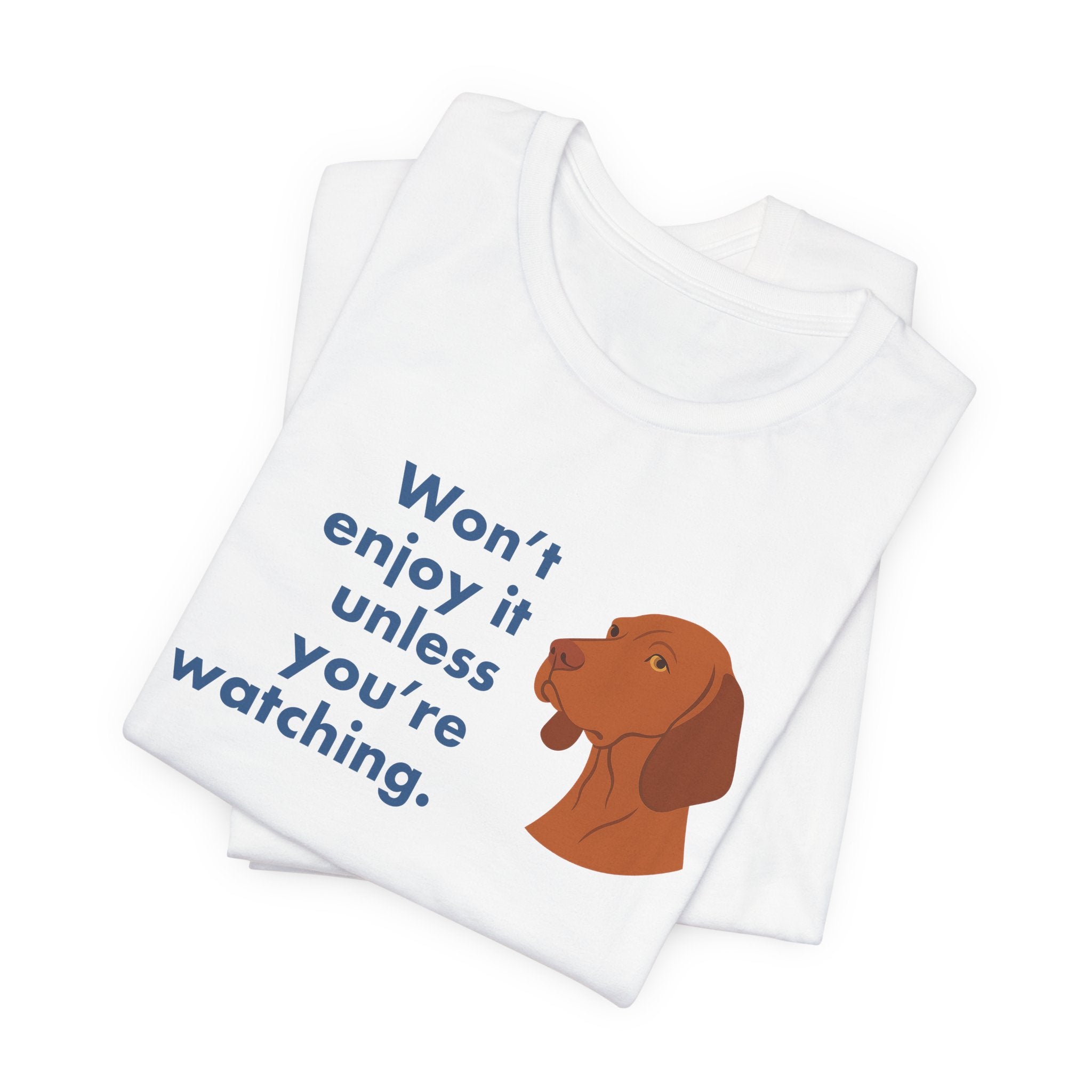 Vizsla Won't Enjoy It Unless You're Watching Tee