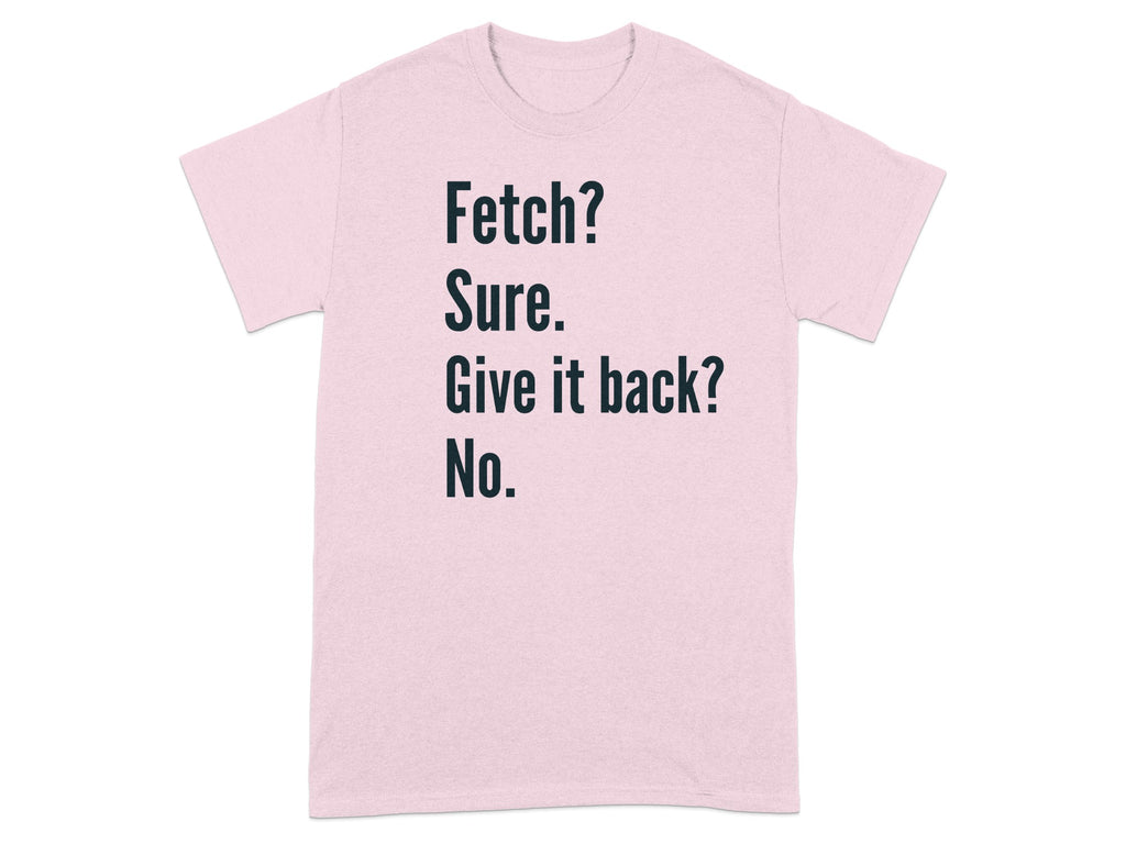 Fetch? Sure. Give it back? No. T-shirt product