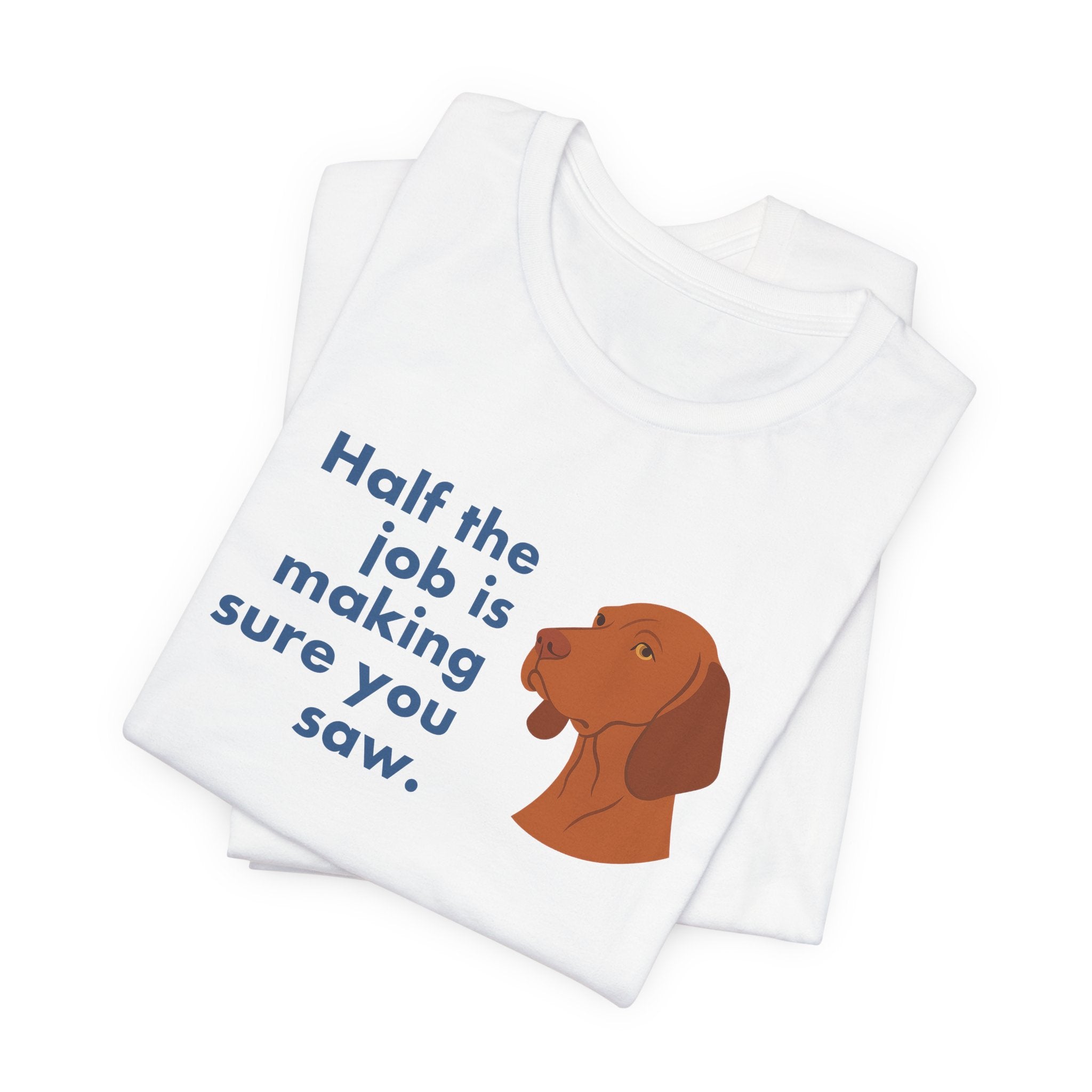 Vizsla Half the Job Is Making Sure You Saw Tee
