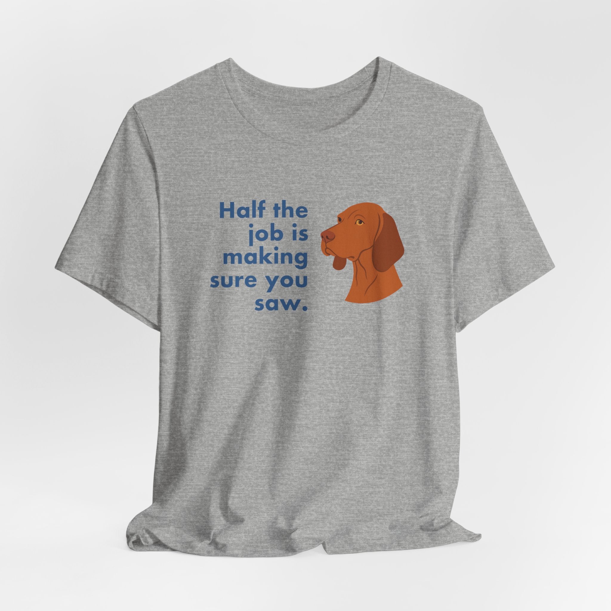 Vizsla Half the Job Is Making Sure You Saw Tee
