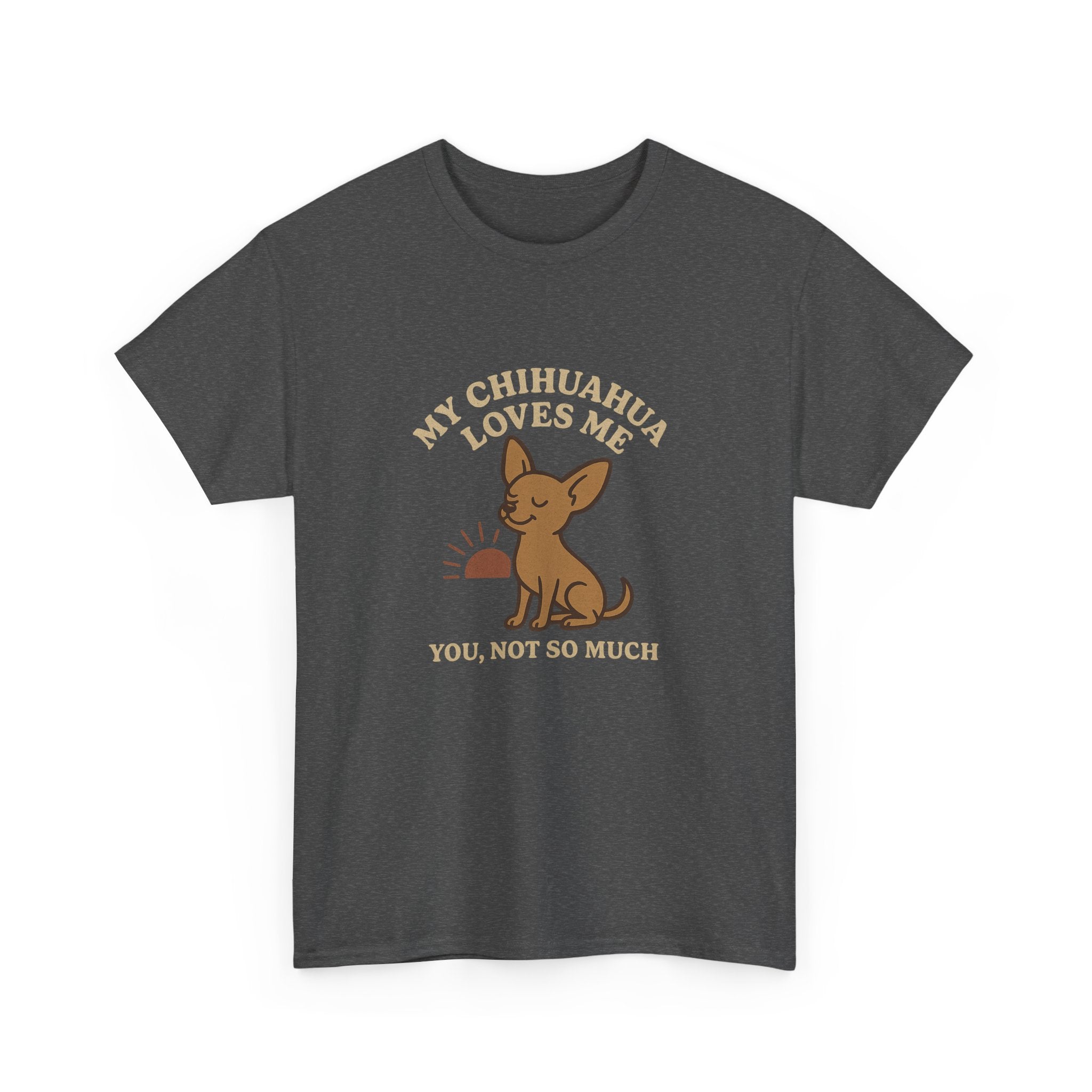 My Chihuahua Loves Me, You Not So Much - Funny Chihuahua Tee
