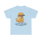 Just Need to Hold Something Golden Retriever T-shirt