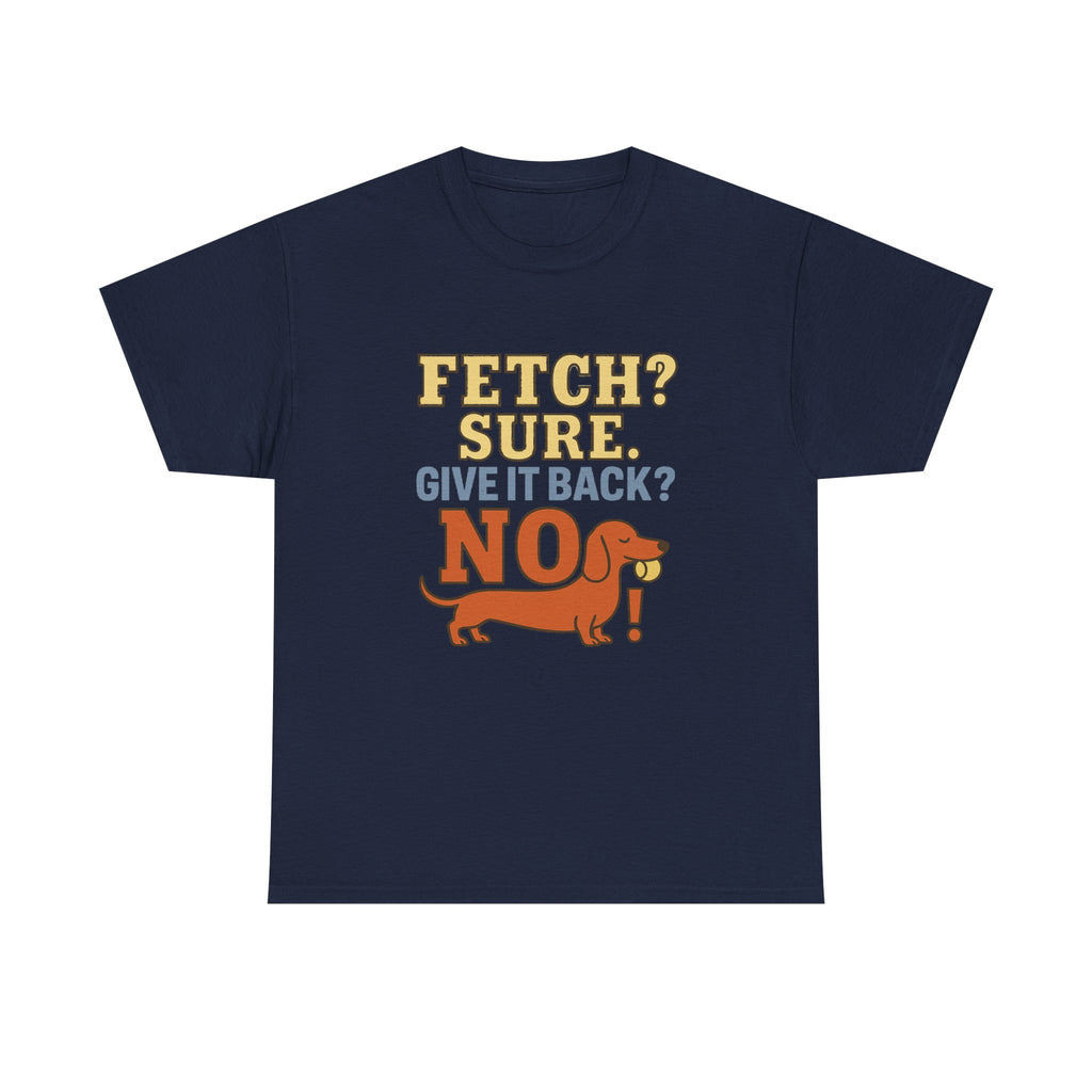 Fetch? Sure. Give It Back? No! - Funny Dachshund Tee